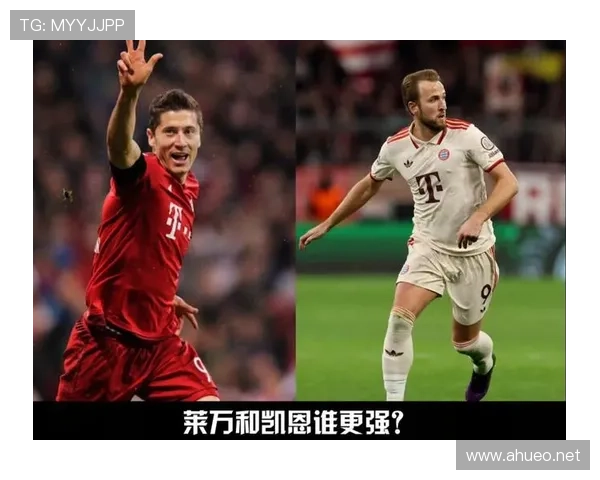 凯恩与莱万:拜仁中锋传承中的技术风格与战术角色差异分析